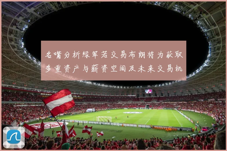 名嘴分析绿军若交易布朗将为获取多重资产与薪资空间及未来交易机会