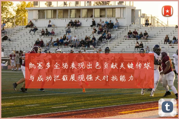 凯塞多全场表现出色贡献关键传球与成功拦截展现强大对抗能力