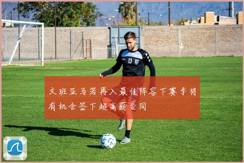 文班亚马若再入最佳阵容下赛季将有机会签下超高薪合同