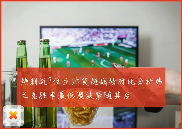 热刺近7位主帅英超战绩对比分析弗兰克胜率最低澳波紧随其后
