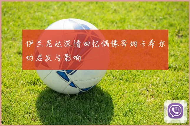 伊兰昆达深情回忆偶像蒂姆卡希尔的启发与影响