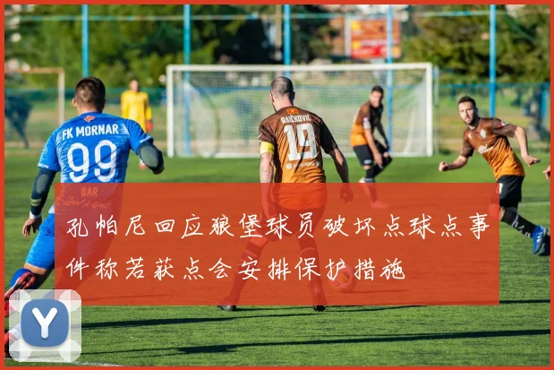 孔帕尼回应狼堡球员破坏点球点事件称若获点会安排保护措施