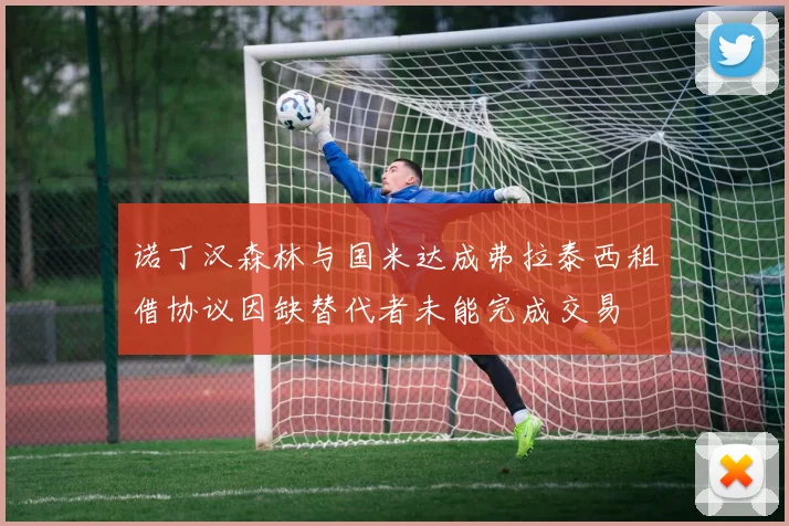 诺丁汉森林与国米达成弗拉泰西租借协议因缺替代者未能完成交易