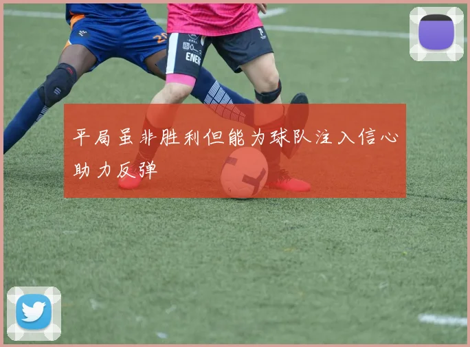 平局虽非胜利但能为球队注入信心助力反弹