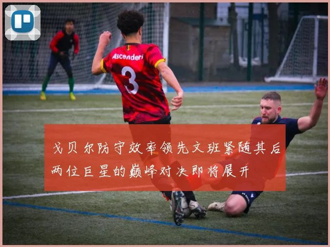 戈贝尔防守效率领先文班紧随其后两位巨星的巅峰对决即将展开