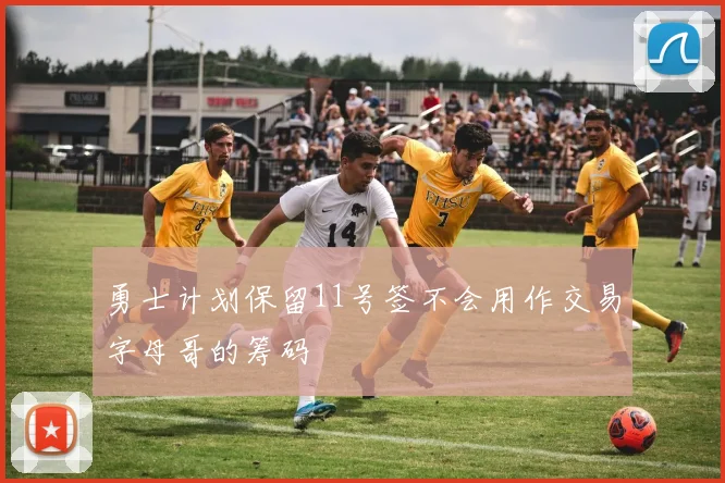 勇士计划保留11号签不会用作交易字母哥的筹码