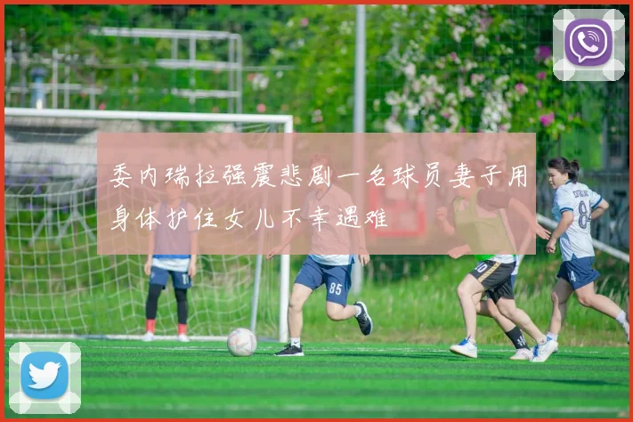 委内瑞拉强震悲剧一名球员妻子用身体护住女儿不幸遇难